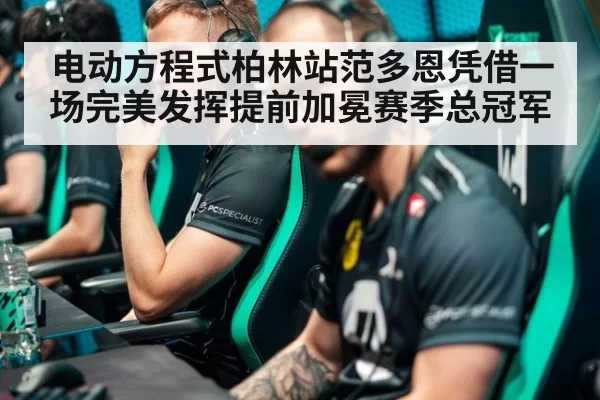 电动方程式柏林站范多恩凭借一场完美发挥提前加冕赛季总冠军