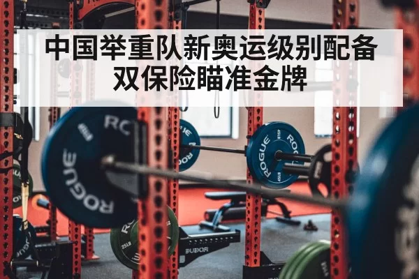 中国举重队新奥运级别配备双保险瞄准金牌