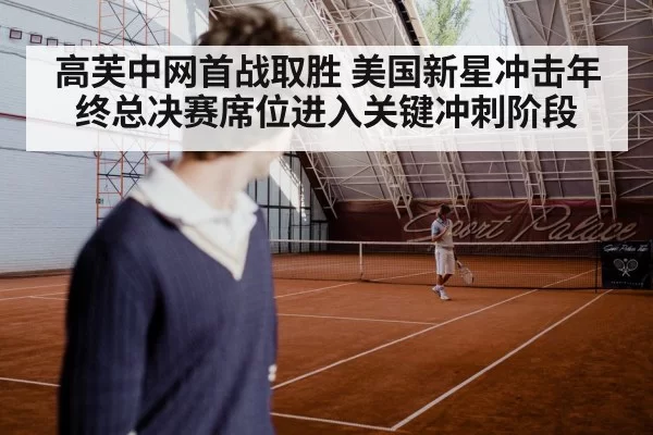 高芙中网首战取胜 美国新星冲击年终总决赛席位进入关键冲刺阶段